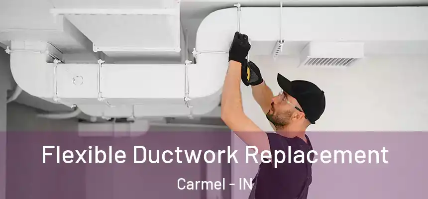  Flexible Ductwork Replacement Carmel - IN